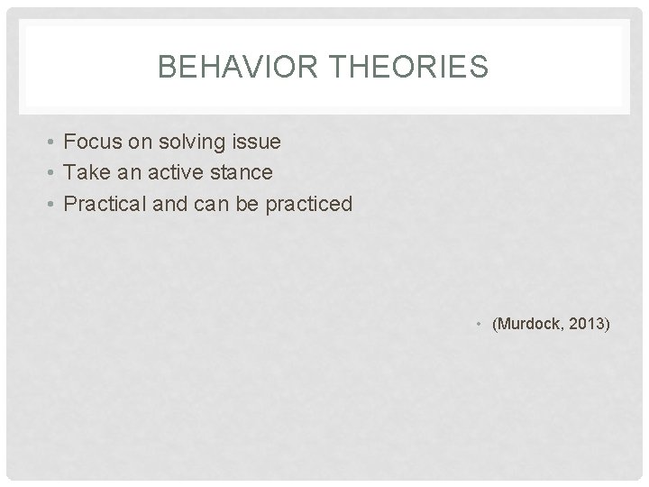 BEHAVIOR THEORIES • Focus on solving issue • Take an active stance • Practical