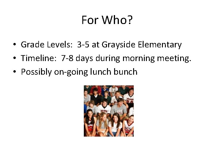 For Who? • Grade Levels: 3 -5 at Grayside Elementary • Timeline: 7 -8