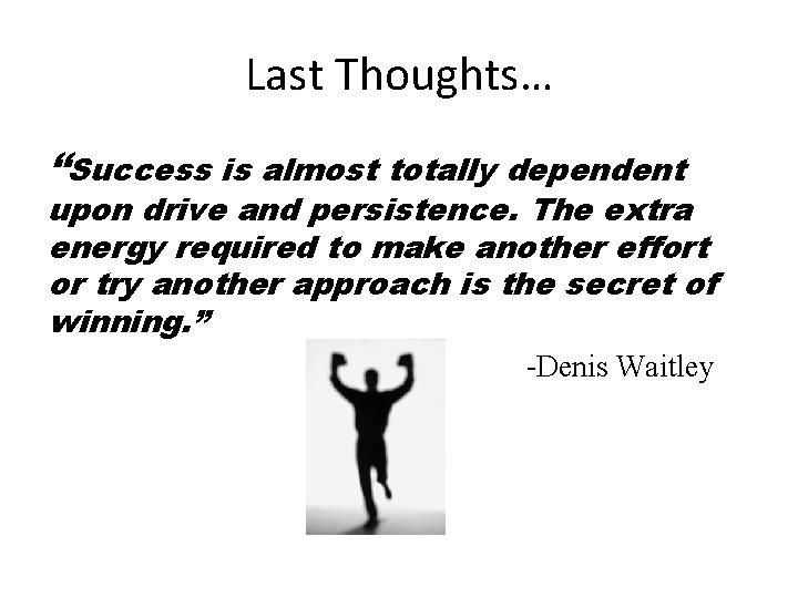 Last Thoughts… “Success is almost totally dependent upon drive and persistence. The extra energy