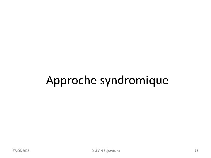 Approche syndromique 27/06/2018 DIU VIH Bujumbura 77 