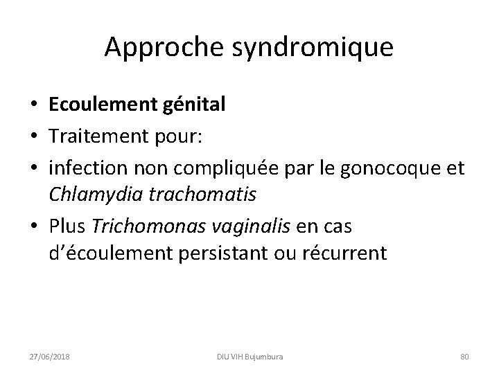 Approche syndromique • Ecoulement génital • Traitement pour: • infection non compliquée par le