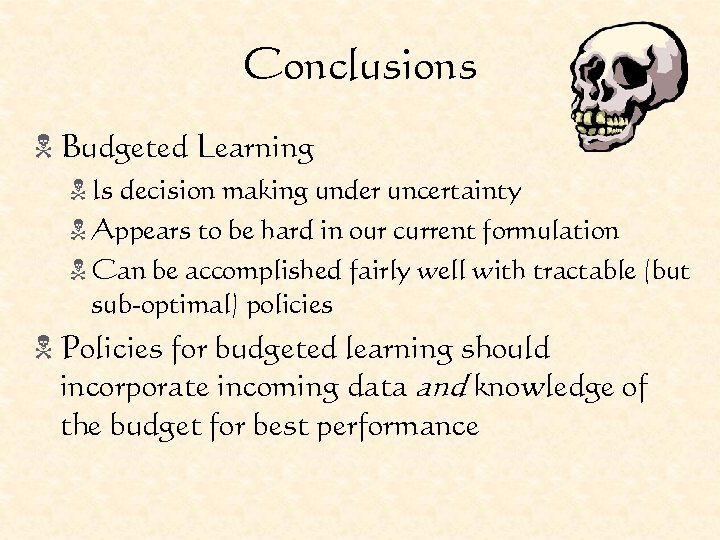 Conclusions N Budgeted Learning N Is decision making under uncertainty N Appears to be