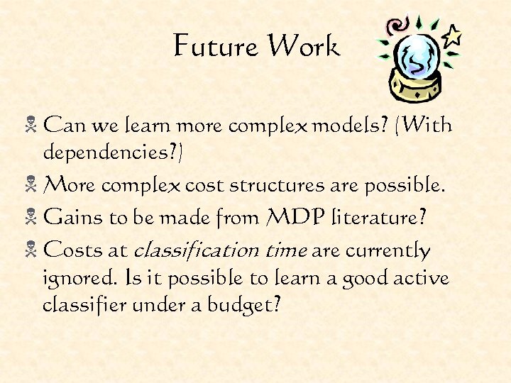 Future Work N Can we learn more complex models? (With dependencies? ) N More