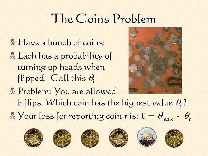 The Coins Problem N Have a bunch of coins: N Each has a probability