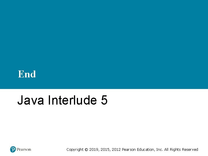 End Java Interlude 5 Copyright © 2019, 2015, 2012 Pearson Education, Inc. All Rights