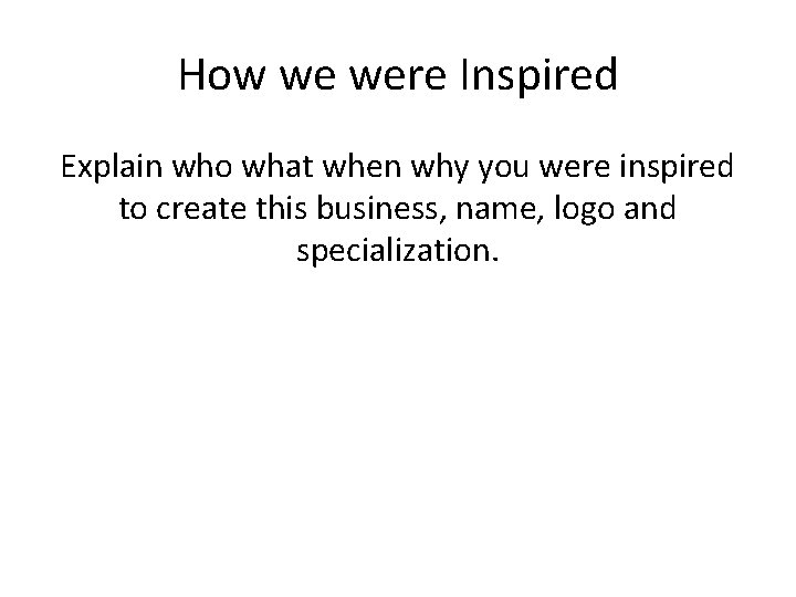 How we were Inspired Explain who what when why you were inspired to create