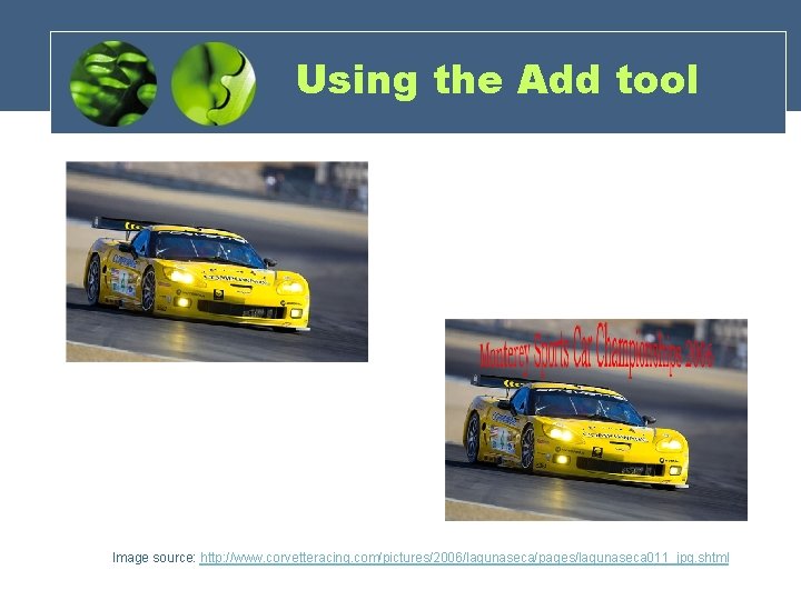 Using the Add tool Image source: http: //www. corvetteracing. com/pictures/2006/lagunaseca/pages/lagunaseca 011_jpg. shtml 