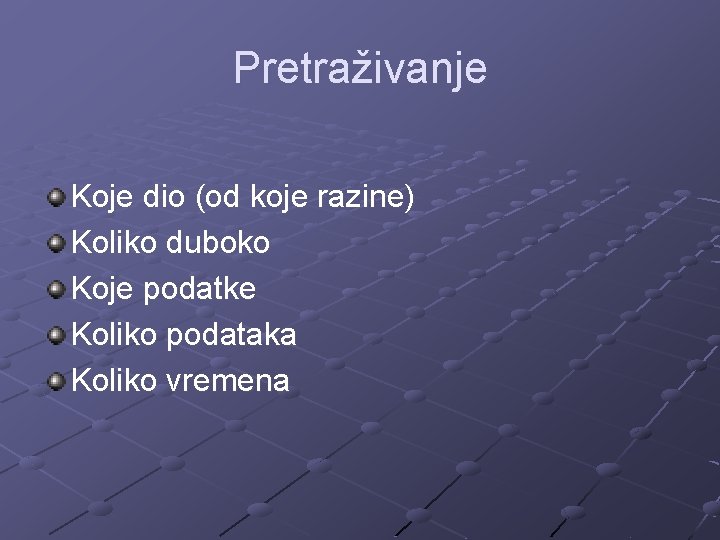 Pretraživanje Koje dio (od koje razine) Koliko duboko Koje podatke Koliko podataka Koliko vremena