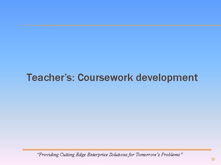 Teacher’s: Coursework development “Providing Cutting Edge Enterprise Solutions for Tomorrow’s Problems” 16 