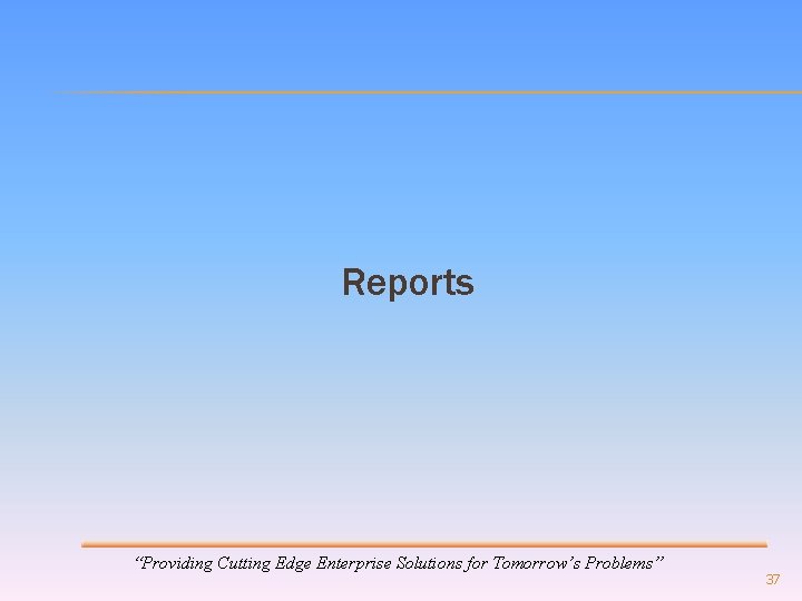 Reports “Providing Cutting Edge Enterprise Solutions for Tomorrow’s Problems” 37 