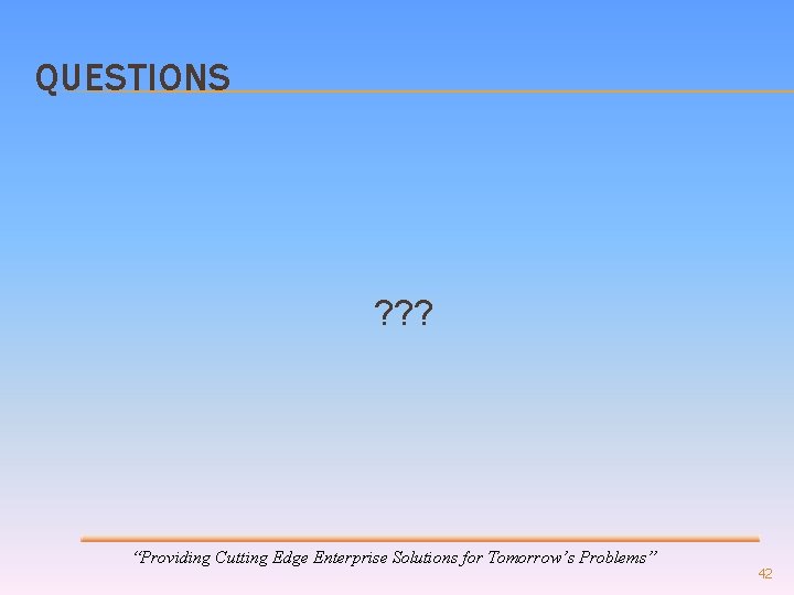 QUESTIONS ? ? ? “Providing Cutting Edge Enterprise Solutions for Tomorrow’s Problems” 42 