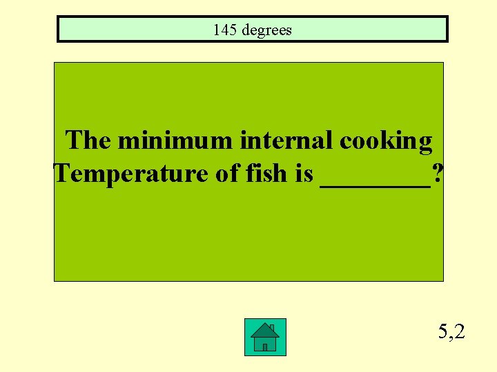 145 degrees The minimum internal cooking Temperature of fish is ____? 5, 2 