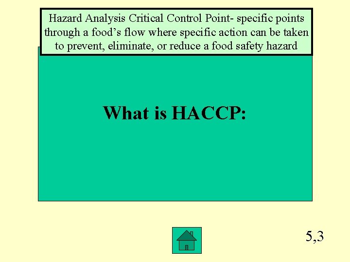Hazard Analysis Critical Control Point- specific points through a food’s flow where specific action