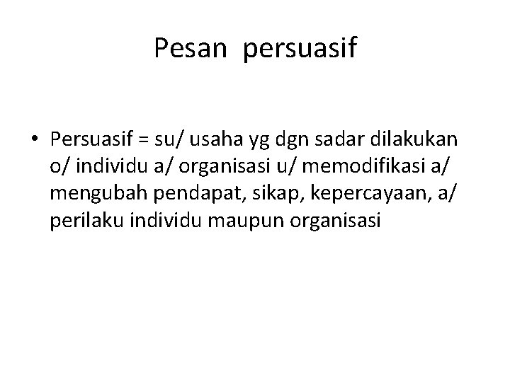 Pesan persuasif • Persuasif = su/ usaha yg dgn sadar dilakukan o/ individu a/