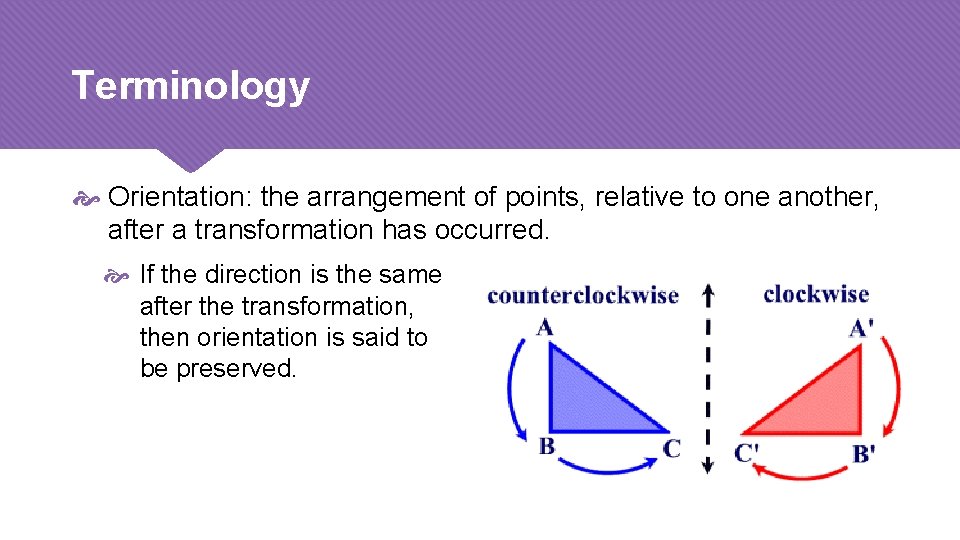 Terminology Orientation: the arrangement of points, relative to one another, after a transformation has