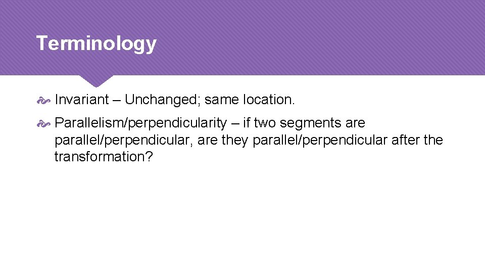 Terminology Invariant – Unchanged; same location. Parallelism/perpendicularity – if two segments are parallel/perpendicular, are
