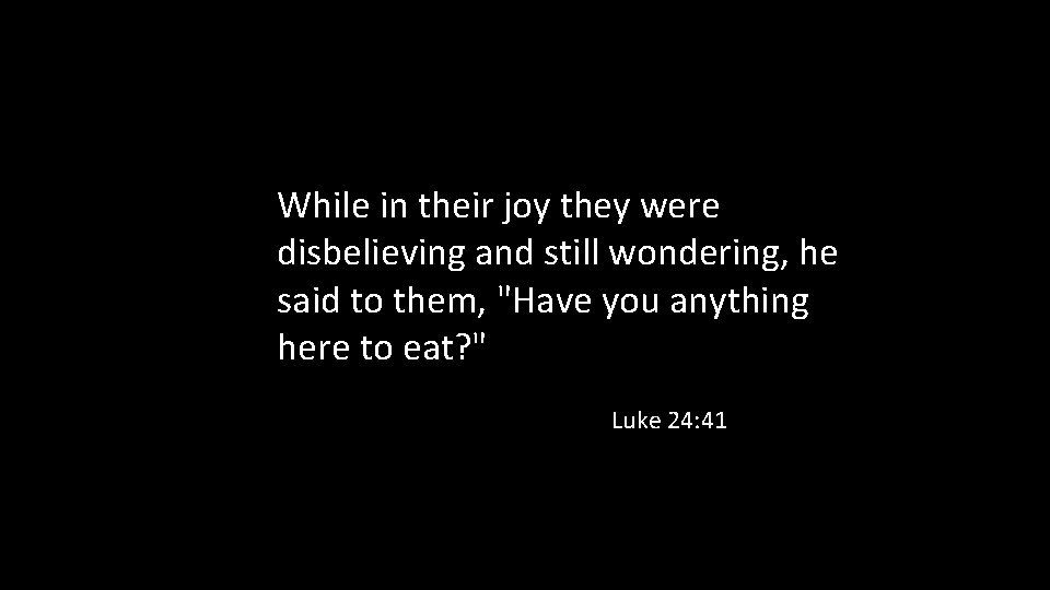 While in their joy they were disbelieving and still wondering, he said to them,