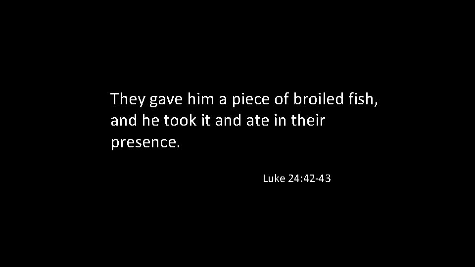 They gave him a piece of broiled fish, and he took it and ate