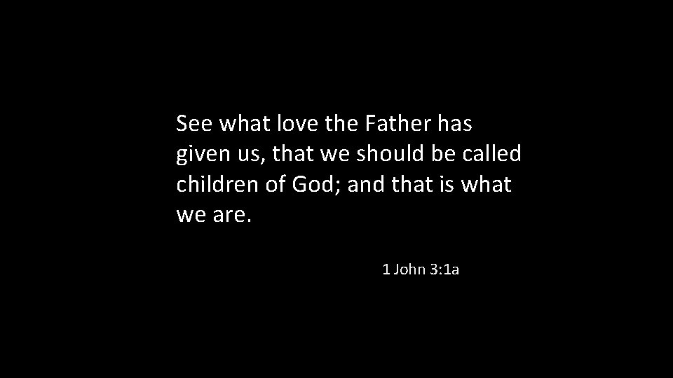 See what love the Father has given us, that we should be called children