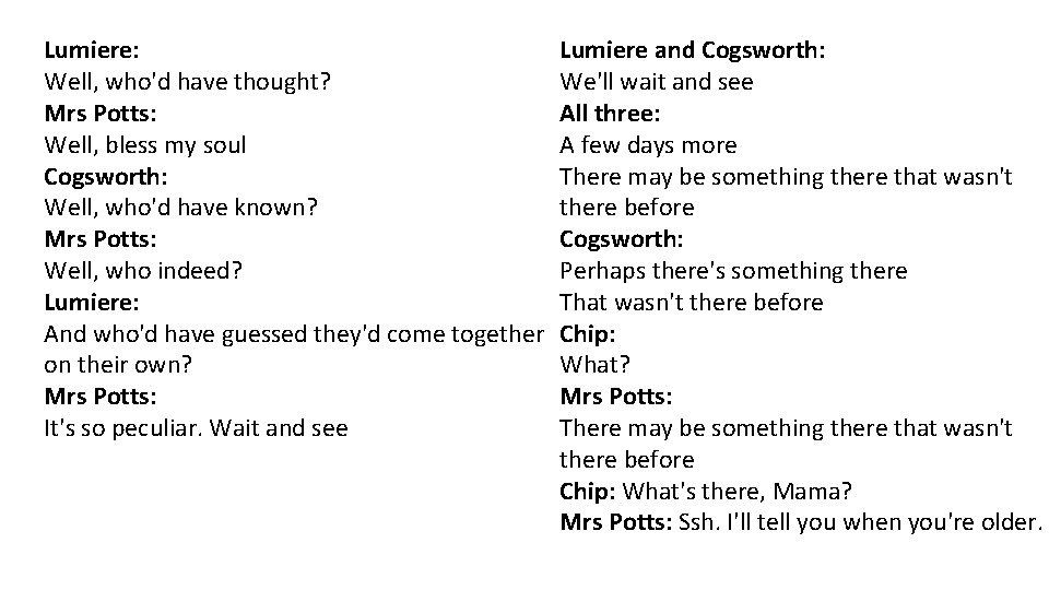 Lumiere: Well, who'd have thought? Mrs Potts: Well, bless my soul Cogsworth: Well, who'd