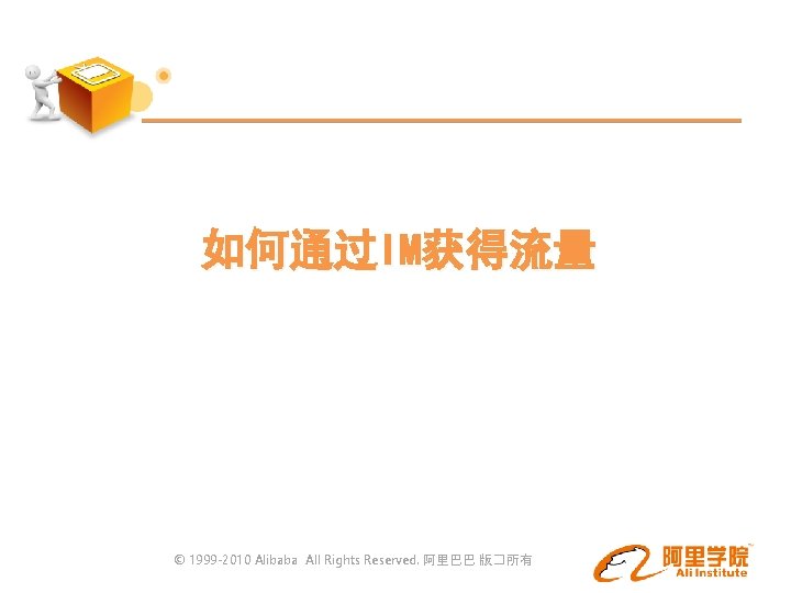 如何通过IM获得流量 © 1999 -2010 Alibaba All Rights Reserved. 阿里巴巴 版�所有 