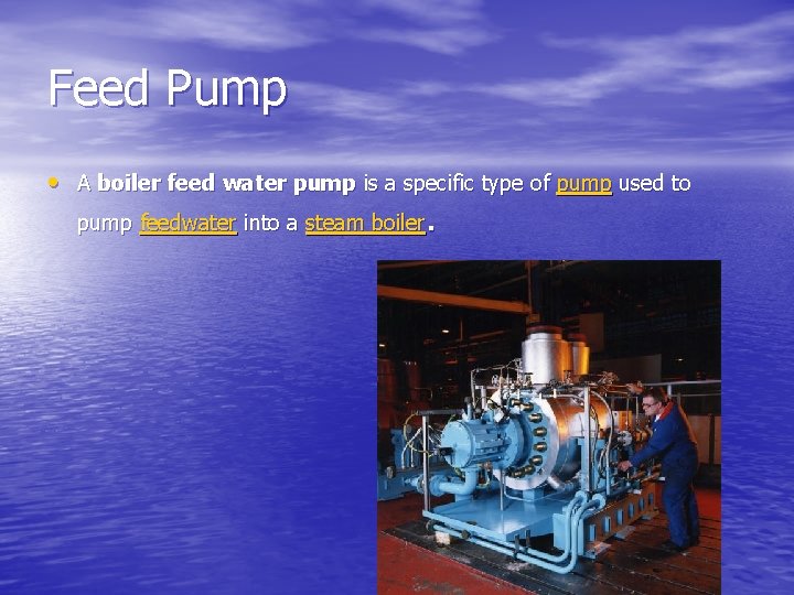 Feed Pump • A boiler feed water pump is a specific type of pump