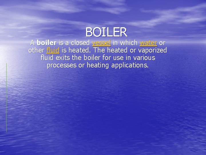 BOILER A boiler is a closed vessel in which water or other fluid is