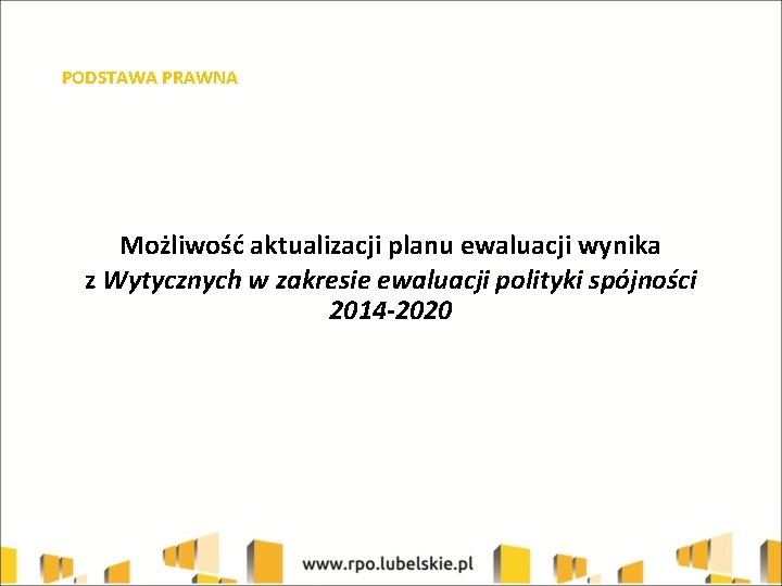 PODSTAWA PRAWNA Możliwość aktualizacji planu ewaluacji wynika z Wytycznych w zakresie ewaluacji polityki spójności