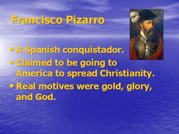Francisco Pizarro • A Spanish conquistador. • Claimed to be going to America to