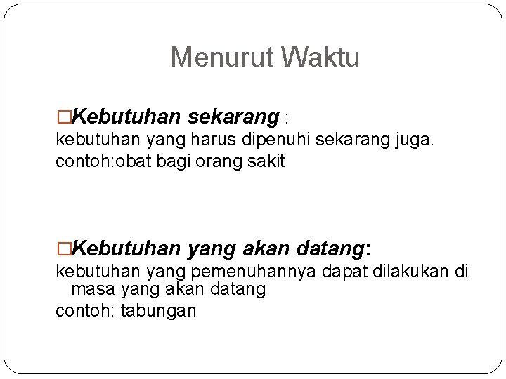 Menurut Waktu �Kebutuhan sekarang : kebutuhan yang harus dipenuhi sekarang juga. contoh: obat bagi