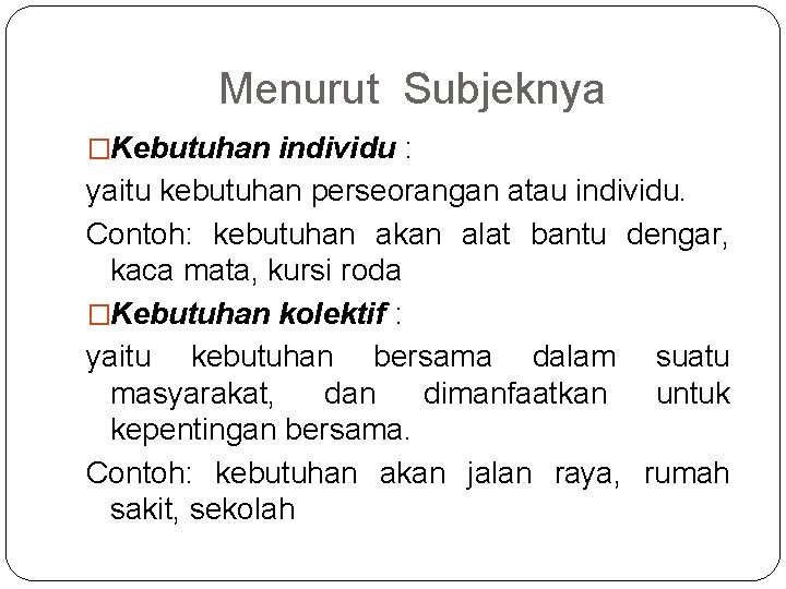 Menurut Subjeknya �Kebutuhan individu : yaitu kebutuhan perseorangan atau individu. Contoh: kebutuhan akan alat