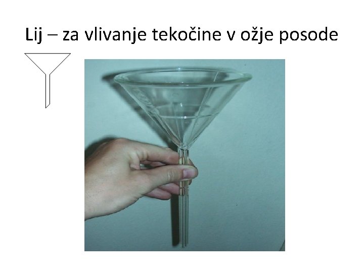 Lij – za vlivanje tekočine v ožje posode 