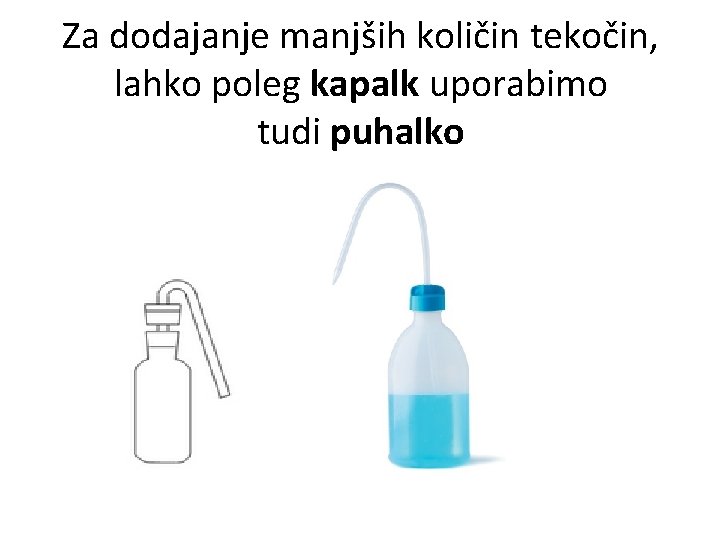 Za dodajanje manjših količin tekočin, lahko poleg kapalk uporabimo tudi puhalko 