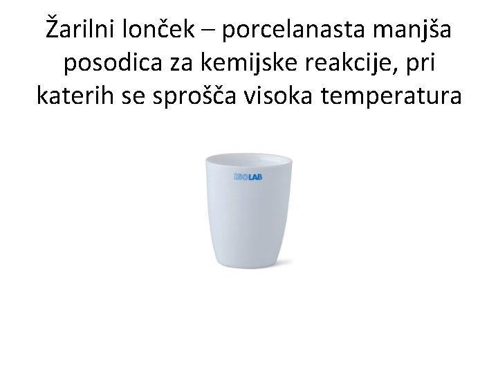 Žarilni lonček – porcelanasta manjša posodica za kemijske reakcije, pri katerih se sprošča visoka