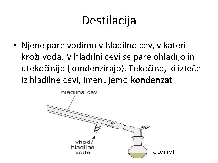 Destilacija • Njene pare vodimo v hladilno cev, v kateri kroži voda. V hladilni
