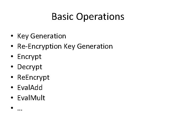 Basic Operations • • Key Generation Re-Encryption Key Generation Encrypt Decrypt Re. Encrypt Eval.