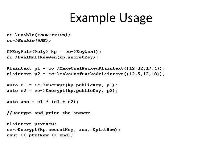 Example Usage cc->Enable(ENCRYPTION); cc->Enable(SHE); LPKey. Pair<Poly> kp = cc->Key. Gen(); cc->Eval. Mult. Key. Gen(kp.
