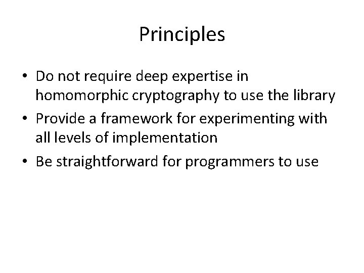 Principles • Do not require deep expertise in homomorphic cryptography to use the library