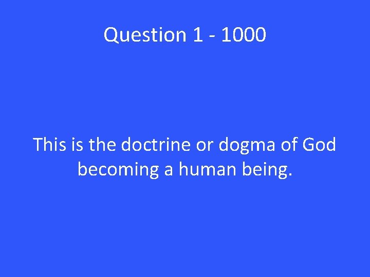 Question 1 - 1000 This is the doctrine or dogma of God becoming a