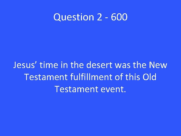 Question 2 - 600 Jesus’ time in the desert was the New Testament fulfillment