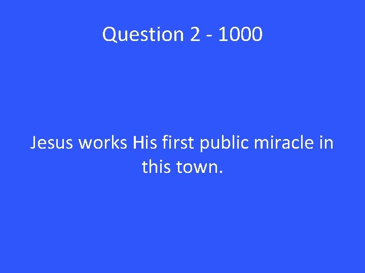 Question 2 - 1000 Jesus works His first public miracle in this town. 