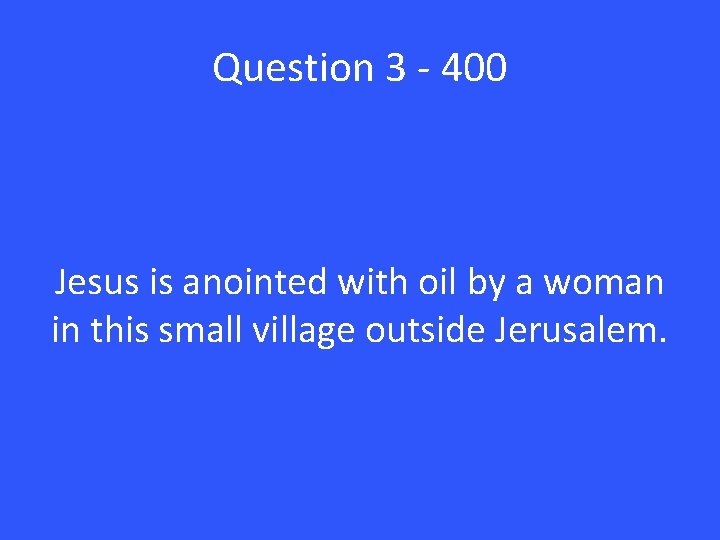 Question 3 - 400 Jesus is anointed with oil by a woman in this