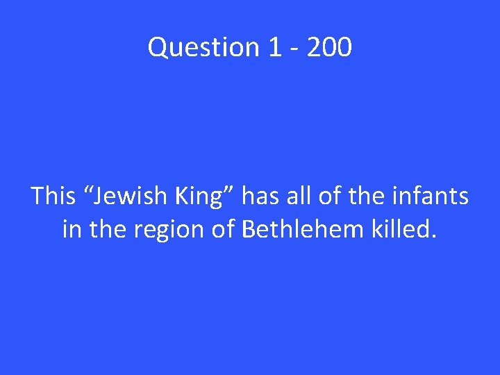 Question 1 - 200 This “Jewish King” has all of the infants in the