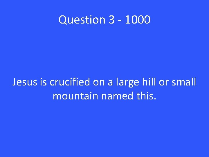 Question 3 - 1000 Jesus is crucified on a large hill or small mountain