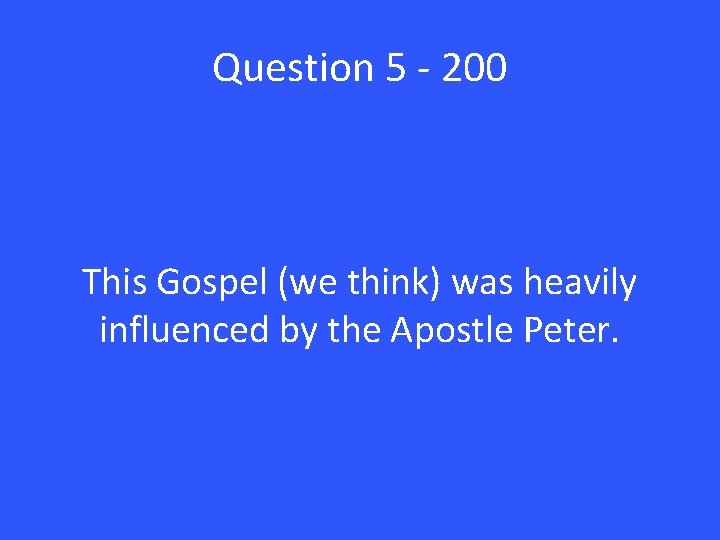 Question 5 - 200 This Gospel (we think) was heavily influenced by the Apostle