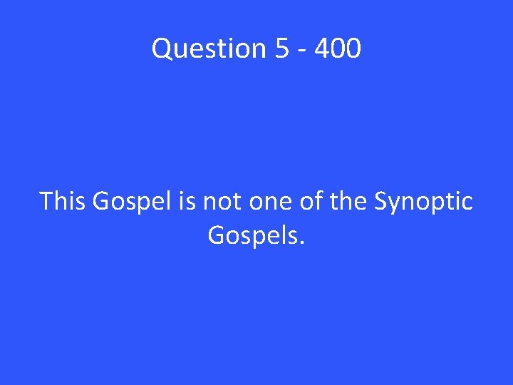 Question 5 - 400 This Gospel is not one of the Synoptic Gospels. 