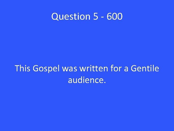 Question 5 - 600 This Gospel was written for a Gentile audience. 