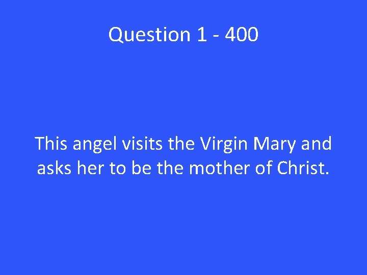 Question 1 - 400 This angel visits the Virgin Mary and asks her to