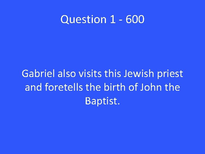 Question 1 - 600 Gabriel also visits this Jewish priest and foretells the birth