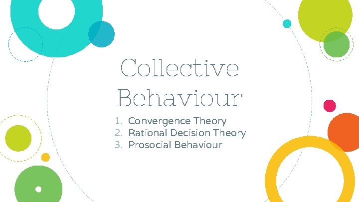 Collective Behaviour 1. Convergence Theory 2. Rational Decision Theory 3. Prosocial Behaviour 
